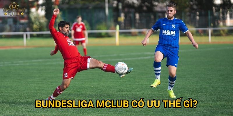 Bundesliga Mclub có ưu thế gì?